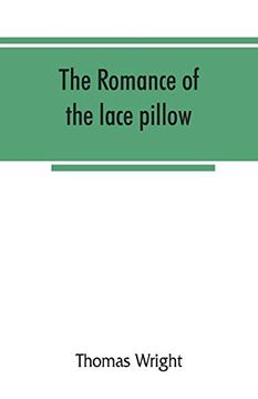 portada The Romance of the Lace Pillow; Being the History of Lace-Making in Bucks, Beds, Northants and Neighbouring Counties, Together With Some Account of the Lace Industries of Devon and Ireland (en Inglés)