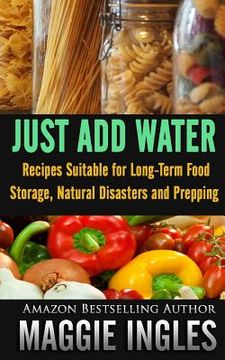 portada Just Add Water: Recipes Suitable for Long-Term Food Storage, Natural Disasters and Prepping (en Inglés)