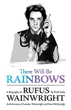 portada There Will Be Rainbows: A Biography of Rufus Wainwright: And the Story of Loudon Wainwright and Kate McGarrigle