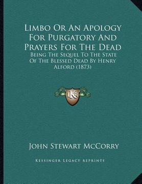 portada limbo or an apology for purgatory and prayers for the dead: being the sequel to the state of the blessed dead by henry alford (1873) (in English)