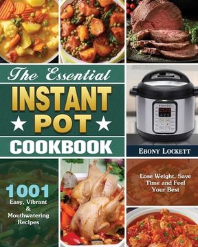 portada The Essential Instant Pot Cookbook: 1001 Easy, Vibrant & Mouthwatering Recipes to Lose Weight, Save Time and Feel Your Best