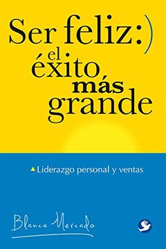 portada Ser Feliz: El Éxito Más Grande: Liderazgo Personal Y Ventas (in Spanish)