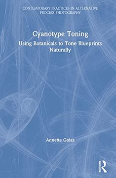 portada Cyanotype Toning: Using Botanicals to Tone Blueprints Naturally (Contemporary Practices in Alternative Process Photography) (en Inglés)