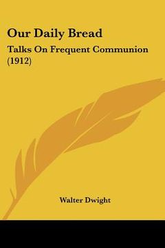 portada our daily bread: talks on frequent communion (1912) (in English)