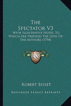 portada the spectator v3: with illustrative notes, to which are prefixed the lives of the authors (1794) (en Inglés)
