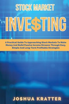 portada Stock Market Investing: A Practical Guide To Approaching Stock Markets To Make Money And Build Passive Income Streams Through Easy, Simple And (en Inglés)