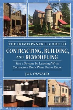 portada The Homeowner's Guide to Contracting, Building, and Remodeling: Save a Fortune by Learning What Contractors Don't Want You to Know (in English)