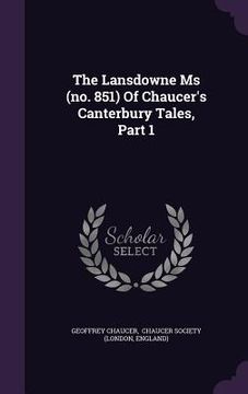 portada The Lansdowne Ms (no. 851) Of Chaucer's Canterbury Tales, Part 1 (en Inglés)