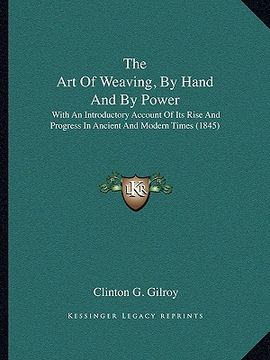 portada the art of weaving, by hand and by power the art of weaving, by hand and by power: with an introductory account of its rise and progress in ancwith an (en Inglés)