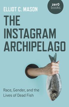 portada The Instagram Archipelago: Race, Gender, and the Lives of Dead Fish (en Inglés)