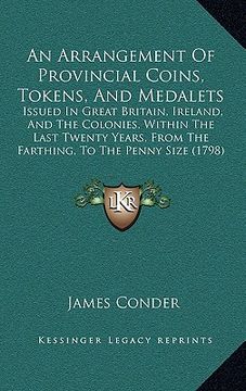 portada an arrangement of provincial coins, tokens, and medalets: issued in great britain, ireland, and the colonies, within the last twenty years, from the (en Inglés)