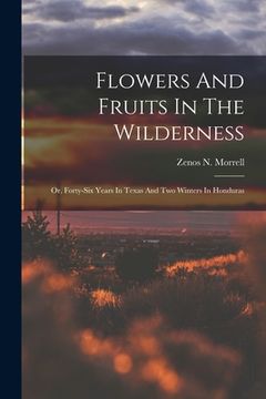 portada Flowers And Fruits In The Wilderness: Or, Forty-six Years In Texas And Two Winters In Honduras