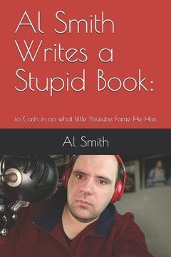 portada Al Smith Writes a Stupid Book: To Cash in on What Little Youtube Fame He Has (in English)