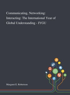 portada Communicating, Networking: Interacting: The International Year of Global Understanding - IYGU (en Inglés)