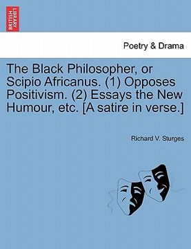 portada the black philosopher, or scipio africanus. (1) opposes positivism. (2) essays the new humour, etc. [a satire in verse.] (en Inglés)