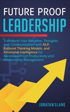 portada Future Proof Leadership: Transform Your Behavior, Thoughts and Communication with NLP, Rational Thinking Models, and Emotional Intelligence for (en Inglés)