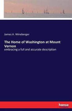 portada The Home of Washington at Mount Vernon: embracing a full and accurate description (en Inglés)