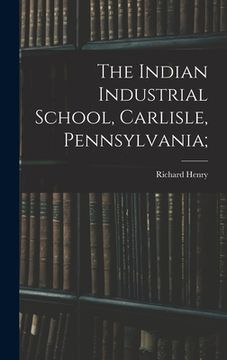 portada The Indian Industrial School, Carlisle, Pennsylvania; (in English)