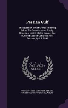 portada Persian Gulf: The Question of war Crimes: Hearing Before The Committee on Foreign Relations, United States Senate, One Hundred Secon (en Inglés)