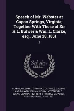 portada Speech of Mr. Webster at Capon Springs, Virginia; Together With Those of Sir H.L. Bulwer & Wm. L. Clarke, esq., June 28, 1851: 2 (en Inglés)