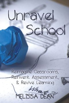 portada Unravel School: Reimagine Classrooms, Reinvent Assessment, & Revive Learning (en Inglés)