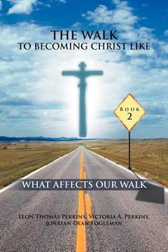 portada the walk to becoming christ like: what affects our walk (en Inglés)