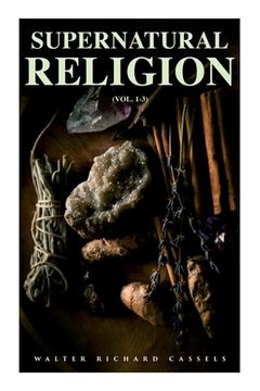 portada Supernatural Religion (Vol. 1-3): An Inquiry Into the Reality of Divine Revelation (Complete Edition) (in English)