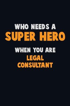 portada Who Need A SUPER HERO, When You Are Legal Consultant: 6X9 Career Pride 120 pages Writing Notebooks (en Inglés)