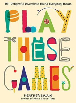 portada Play These Games: 101 Delightful Diversions Using Everyday Items (en Inglés)