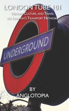 portada London Tube 101: History, Culture, and Travel on London's Transport Network (en Inglés)