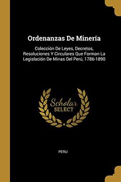 portada Ordenanzas de Minería: Colección de Leyes, Decretos, Resoluciones Y Circulares Que Forman La Legislación de Minas del Perú, 1786-1890