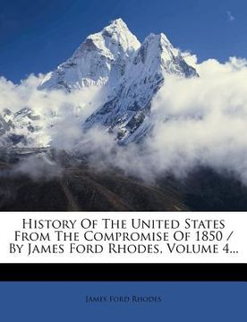 portada history of the united states from the compromise of 1850 / by james ford rhodes, volume 4... (en Inglés)