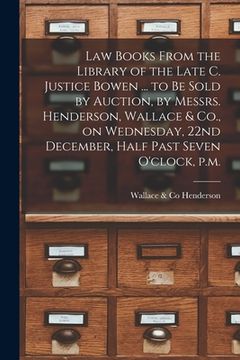 portada Law Books From the Library of the Late C. Justice Bowen ... to Be Sold by Auction, by Messrs. Henderson, Wallace & Co., on Wednesday, 22nd December, H (en Inglés)