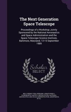 portada The Next Generation Space Telescope: Proceedings of a Workshop Jointly Sponsored by the National Aeronautics and Space Administration and the Space Te (en Inglés)