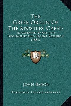 portada the greek origin of the apostles' creed: illustrated by ancient documents and recent research (1885)