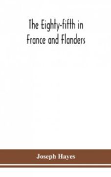 portada The Eighty-Fifth in France and Flanders; Being a History of the Justly Famous 85Th Canadian Infantry Battalion (Nova Scotia Highlanders) in the. Of Service of Officers, Non-Commissioned off (en Inglés)