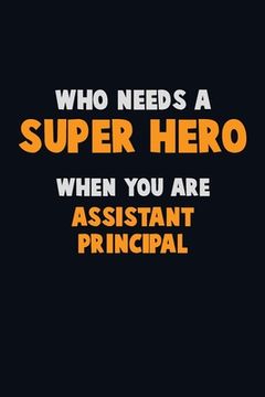 portada Who Need A SUPER HERO, When You Are Assistant Principal: 6X9 Career Pride 120 pages Writing Notebooks (en Inglés)