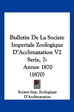portada Bulletin De La Societe Imperiale Zoologique D'Acclimatation V2 Serie, 7: Annee 1870 (1870) (en Francés)
