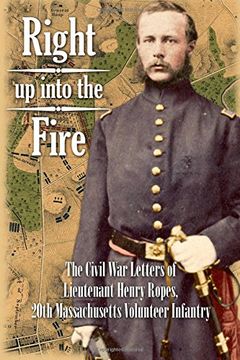 portada Right up into the Fire: The Civil War Letters of Lieutenant Henry Ropes, 20th Massachusetts Volunteer Infantry