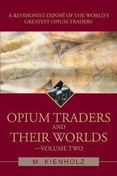 portada opium traders and their worlds-volume two: a revisionist expos of the world's greatest opium traders