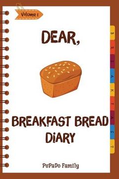 portada Dear, Breakfast Bread Diary: Make An Awesome Month With 31 Best Breakfast Bread Recipes! (Banana Bread Cookbook, Banana Bread Recipe, Pumpkin Bread (en Inglés)