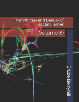 portada The Whimsy and Beauty of Fractal Flames: (Volume 8) (en Inglés)