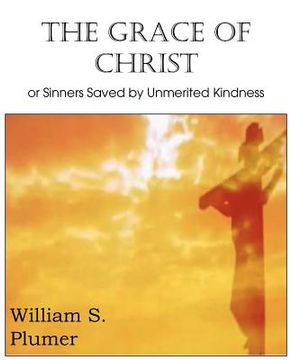 portada the grace of christ or sinners saved by unmerited kindness (en Inglés)
