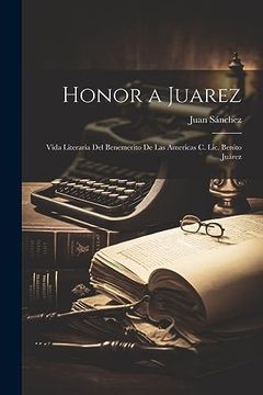 portada Honor a Juarez: Vida Literaria del Benemerito de las Americas c. Lic. Benito Juárez
