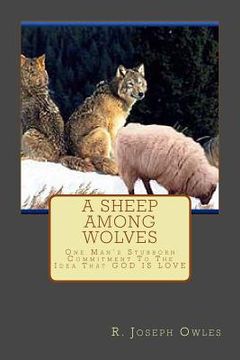 portada A Sheep Among Wolves: One Man's Stubborn Commitment To The Idea That GOD IS LOVE (in English)