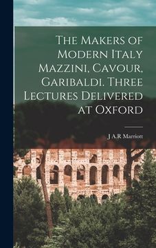 portada The Makers of Modern Italy Mazzini, Cavour, Garibaldi. Three Lectures Delivered at Oxford