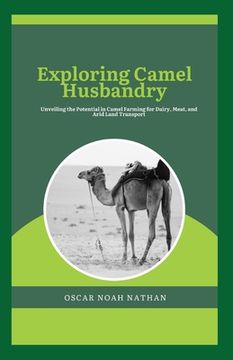 Exploring Camel Husbandry: Unveiling the Potential in Camel Farming for Dairy, Meat, and Arid Land Transport (en Inglés)