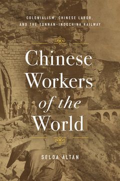 portada Chinese Workers of the World: Colonialism, Chinese Labor, and the Yunnan-Indochina Railway (en Inglés)