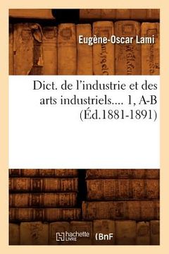 portada Dict. de l'Industrie Et Des Arts Industriels. Tome 1, A-B (Éd.1881-1891) (in French)