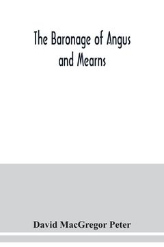 portada The baronage of Angus and Mearns, comprising the genealogy of three hundred and sixty families - Curious Anecdotes- Descriptions of clan Tartans, Badg (in English)